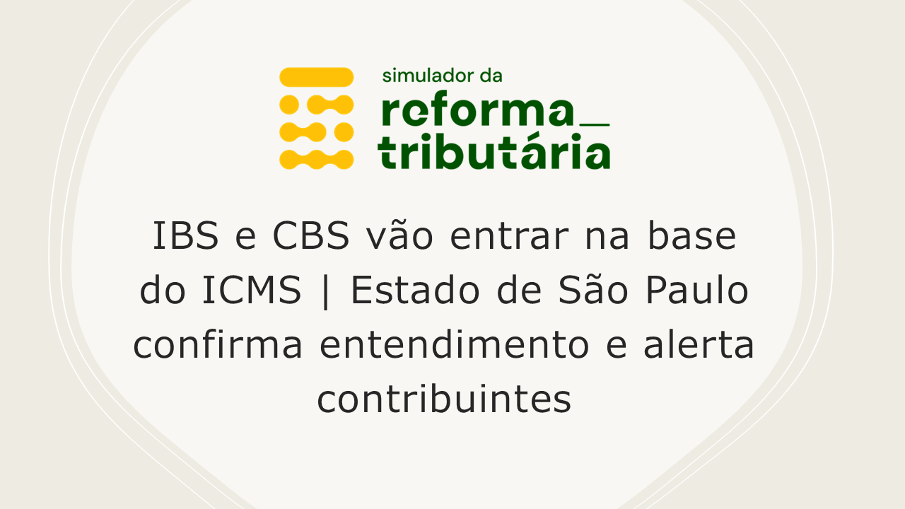 IBS e CBS vão entrar na base do ICMS | Estado de São Paulo confirma ...
